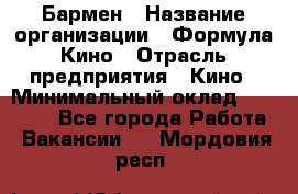 Бармен › Название организации ­ Формула Кино › Отрасль предприятия ­ Кино › Минимальный оклад ­ 25 000 - Все города Работа » Вакансии   . Мордовия респ.